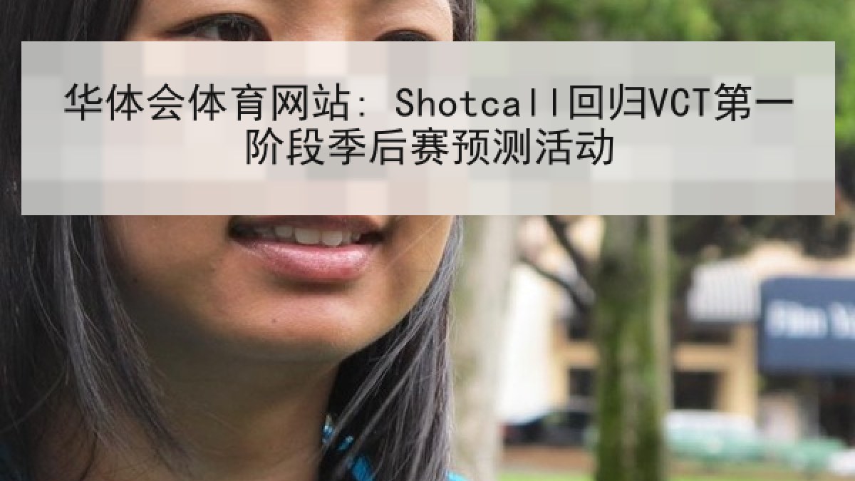 华体会体育网站: Shotcall回归VCT第一阶段季后赛预测活动 华体会体育网站: Shotcall回归VCT第一阶段季后赛预测活动