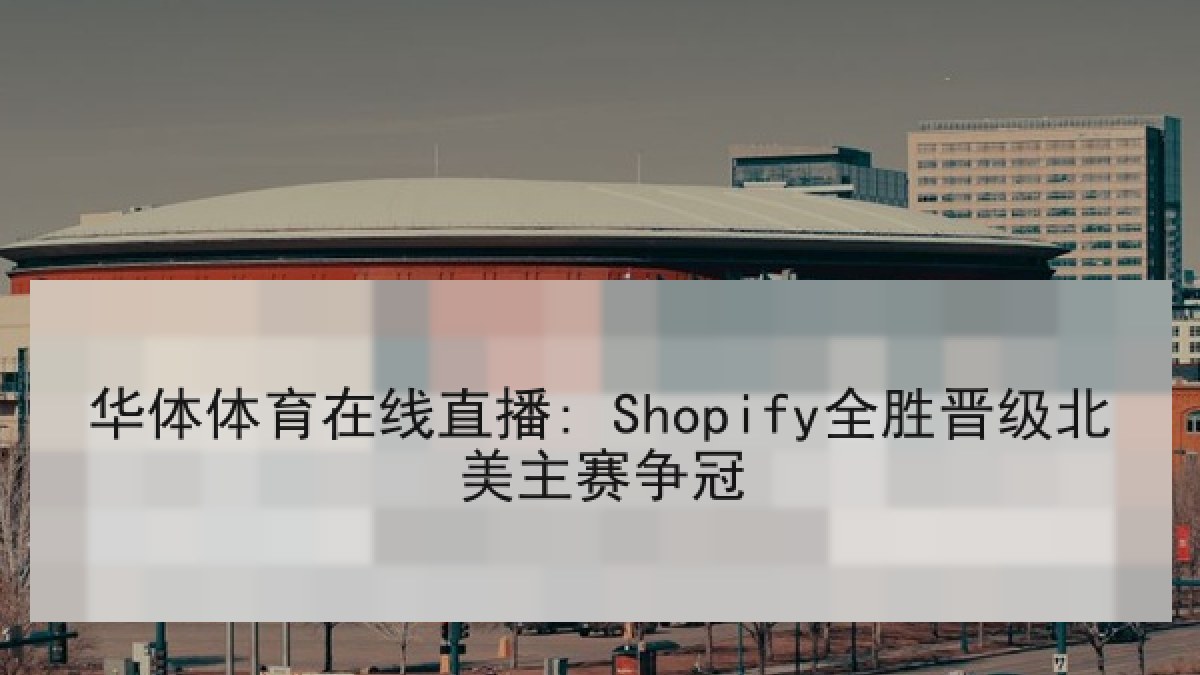 华体体育在线直播: Shopify全胜晋级北美主赛争冠 华体体育在线直播: Shopify全胜晋级北美主赛争冠